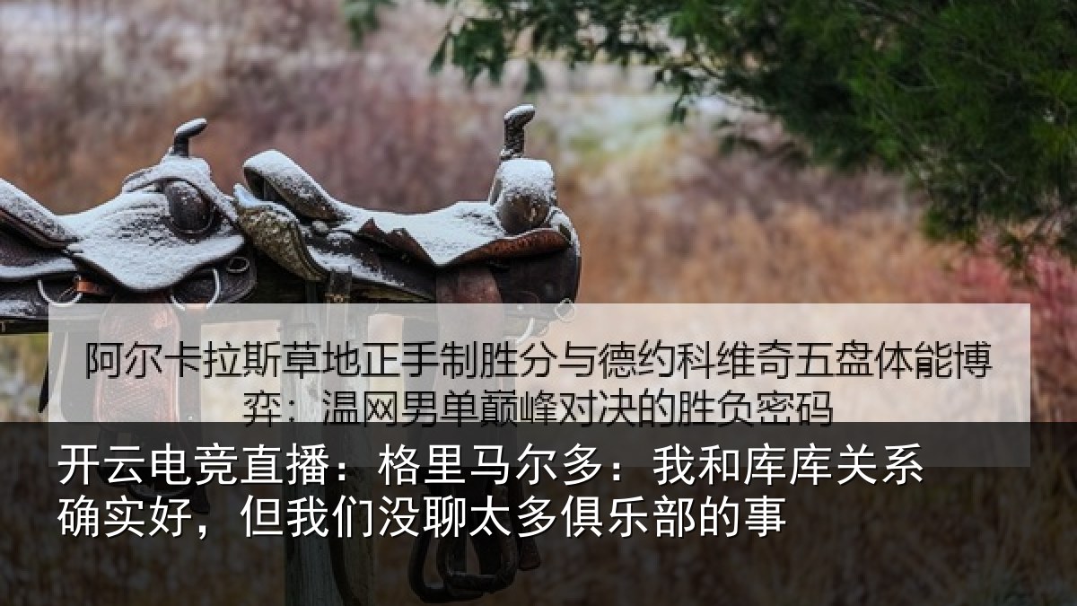 开云电竞直播:格里相关情况系确实好,但我相关情况的事