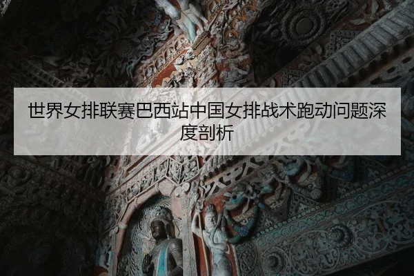 世界女排联赛巴西站中国女排战术跑动问题深度剖析