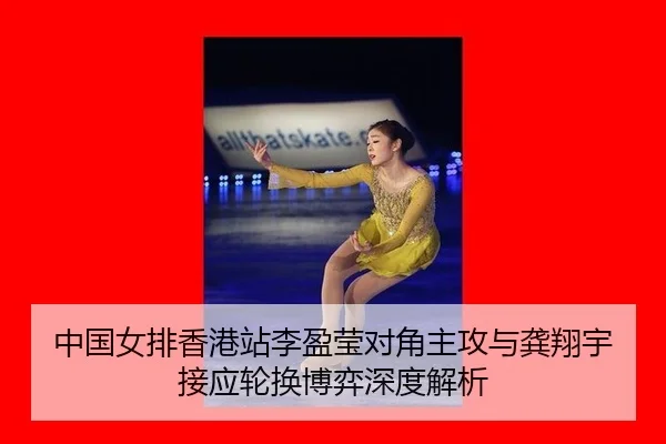 中国女排香港站李盈莹对角主攻与龚翔宇接应轮换博弈深度解析