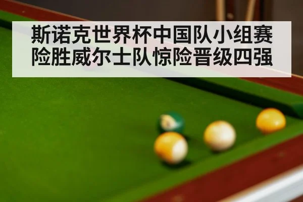 斯诺克世界杯中国队小组赛险胜威尔士队惊险晋级四强