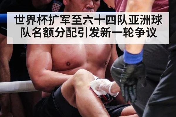 世界杯扩军至六十四队亚洲球队名额分配引发新一轮争议