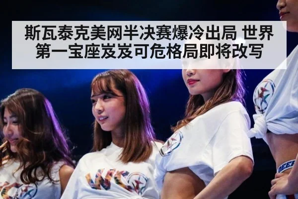 斯瓦泰克美网半决赛爆冷出局 世界第一宝座岌岌可危格局即将改写