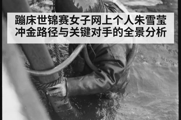 蹦床世锦赛女子网上个人朱雪莹冲金路径与关键对手的全景分析
