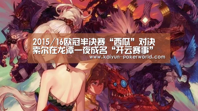 2015/16欧冠半决赛“西瓜”对决 索尔在龙潭一夜成名“开云赛事”(图3) 开云体育