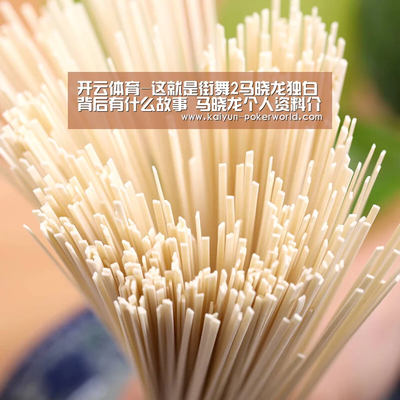开云体育-这就是街舞2马晓龙独白背后有什么故事 马晓龙个人资料介绍(图2) 开云足球