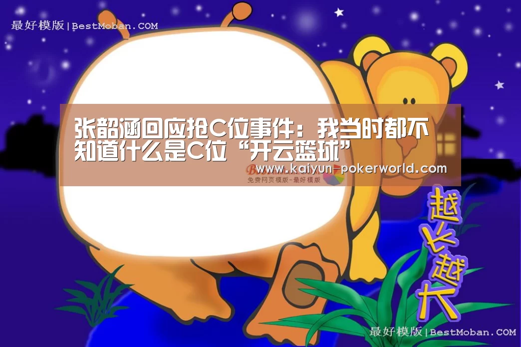 张韶涵回应抢C位事件:我当时都不知道什么是C位“开云篮球”