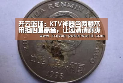 开云篮球:KTV神器含两颗不用担心唱高音,让您清清爽爽唱出最天籁的歌声