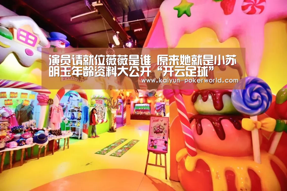 演员请就位薇薇是谁 原来她就是小苏明玉年龄资料大公开“开云足球”